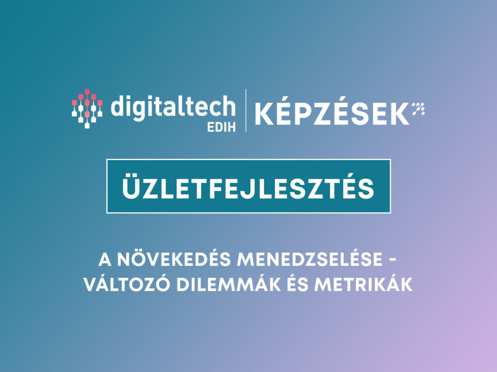 DigitalTech EDIH képzések – A növekedés menedzselése – változó dilemmák és metrikák